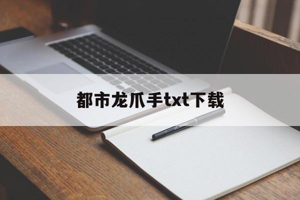 都市龙爪手txt下载_都市龙抓手小说全文免费阅读全文